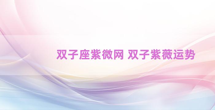 双子座紫微网 双子紫薇运势